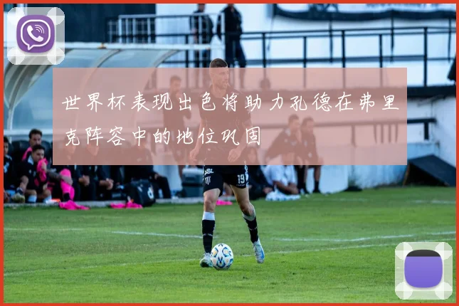 世界杯表现出色将助力孔德在弗里克阵容中的地位巩固