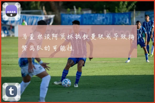 马奎尔谈阿莫林执教曼联或导致梅努离队的可能性