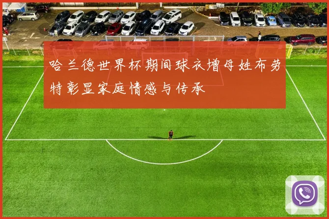 哈兰德世界杯期间球衣增母姓布劳特彰显家庭情感与传承