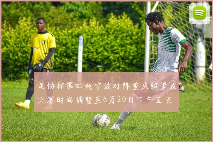 足协杯第四轮宁波对阵重庆铜梁龙比赛时间调整至6月20日下午五点