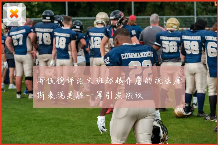 海伍德评论文班超越乔詹的说法唐斯表现更胜一筹引发热议