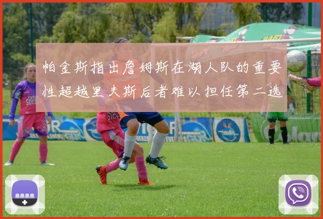 帕金斯指出詹姆斯在湖人队的重要性超越里夫斯后者难以担任第二选择