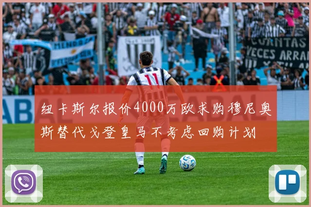 纽卡斯尔报价4000万欧求购穆尼奥斯替代戈登皇马不考虑回购计划