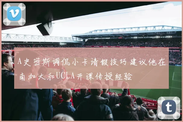 A史密斯调侃小卡请假技巧建议他在南加大和UCLA开课传授经验