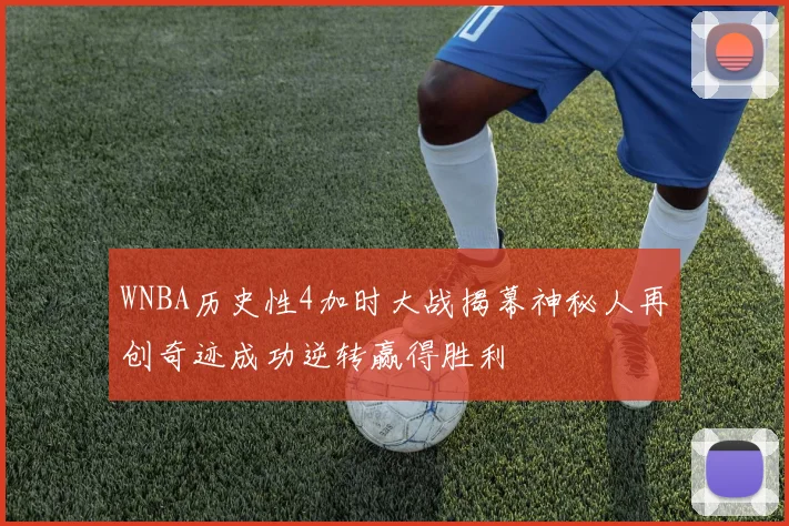 WNBA历史性4加时大战揭幕神秘人再创奇迹成功逆转赢得胜利